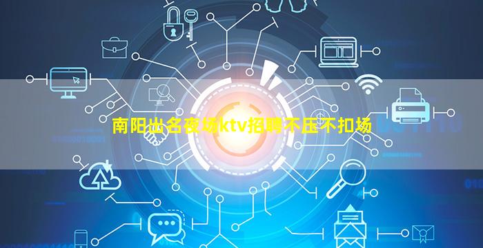 南阳出名夜场ktv招聘不压不扣场