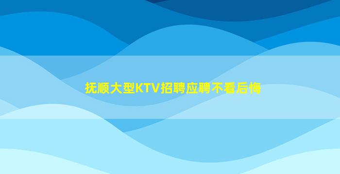 抚顺大型KTV招聘应聘不看后悔
